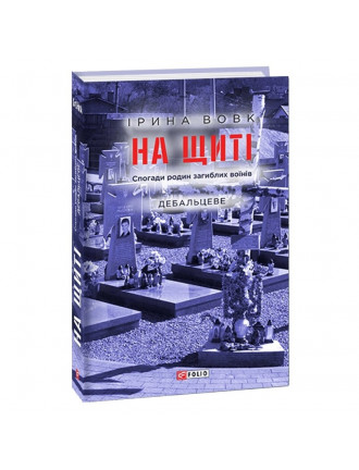 Книга "На щиті. Спогади родин загиблих воїнів. Дебальцеве", Вовк І.